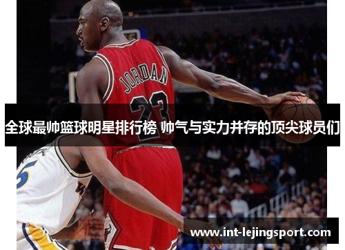 全球最帅篮球明星排行榜 帅气与实力并存的顶尖球员们