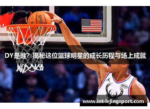 DY是谁？揭秘这位篮球明星的成长历程与场上成就