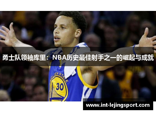 勇士队领袖库里：NBA历史最佳射手之一的崛起与成就