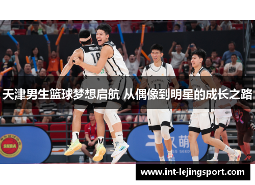 天津男生篮球梦想启航 从偶像到明星的成长之路