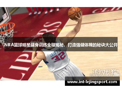 NBA篮球明星健身训练全程揭秘，打造强健体魄的秘诀大公开