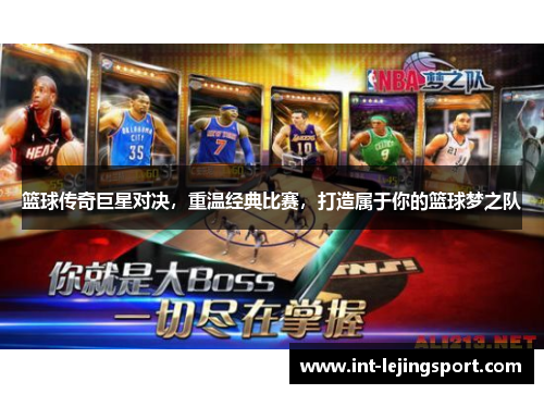 篮球传奇巨星对决，重温经典比赛，打造属于你的篮球梦之队