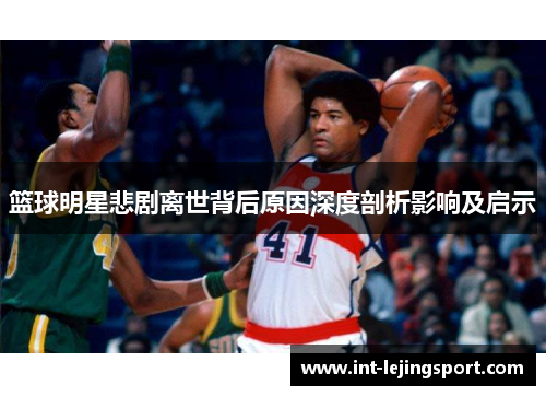 篮球明星悲剧离世背后原因深度剖析影响及启示