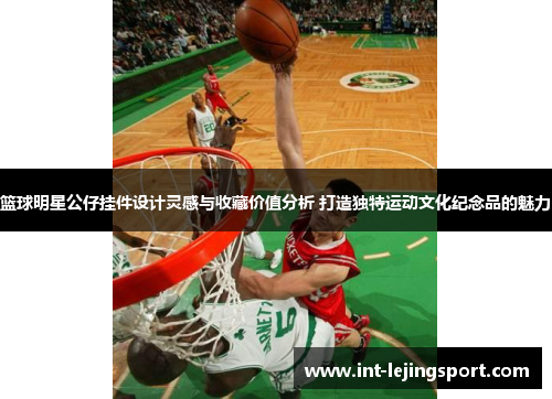 篮球明星公仔挂件设计灵感与收藏价值分析 打造独特运动文化纪念品的魅力
