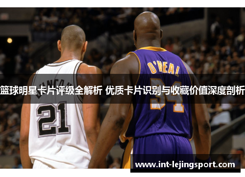 篮球明星卡片评级全解析 优质卡片识别与收藏价值深度剖析