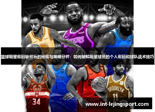 篮球明星密码锁背后的秘密与策略分析：如何破解明星球员的个人密码和球队战术技巧