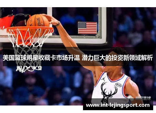 美国篮球明星收藏卡市场升温 潜力巨大的投资新领域解析