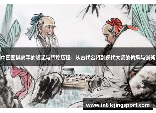 中国围棋高手的崛起与辉煌历程：从古代名将到现代大师的传承与创新