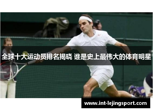 全球十大运动员排名揭晓 谁是史上最伟大的体育明星