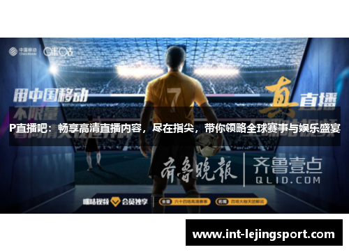 P直播吧：畅享高清直播内容，尽在指尖，带你领略全球赛事与娱乐盛宴