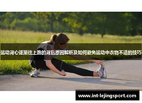 运动背心逐渐往上跑的背后原因解析及如何避免运动中衣物不适的技巧