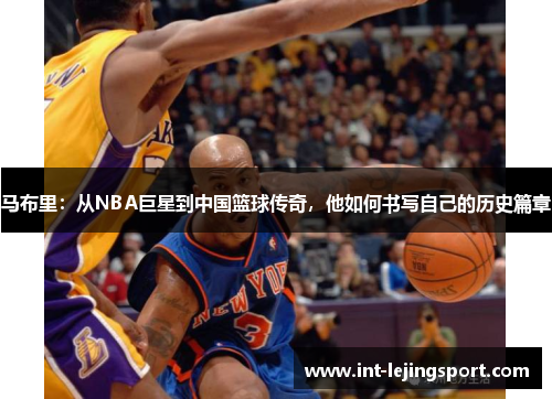 马布里：从NBA巨星到中国篮球传奇，他如何书写自己的历史篇章